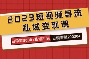 (7550期)2023短视频导流·私域变现课,日导流3000+私域打法 日销售额2w+