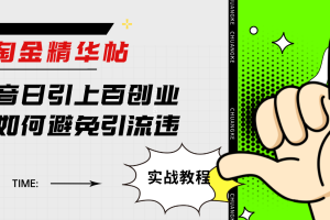 (7548期)淘金精华帖抖音日引上百创业粉如何避免引流违规
