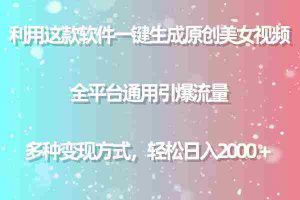 （9001期）用这款软件一键生成原创美女视频 全平台通用引爆流量 多种变现 日入2000＋