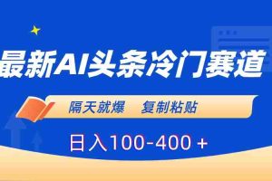（8823期）最新AI头条冷门赛道，隔天就爆，复制粘贴日入100-400＋