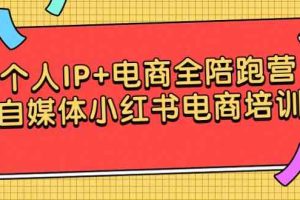 （9233期）个人IP+电商全陪跑营，自媒体小红书电商培训