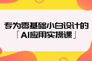 （9578期）专为零基础小白设计的「AI应用实操课」