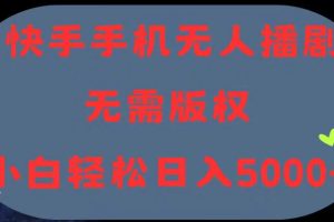 （11168期）快手手机无人播剧，无需硬改，轻松解决版权问题，小白轻松日入5000+