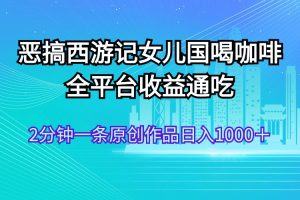 （11985期）恶搞西游记女儿国喝咖啡 全平台收益通吃 2分钟一条原创作品日入1000＋