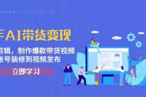 （13312期）快手AI带货变现：AI自动剪辑，制作爆款带货视频，从账号装修到视频发布