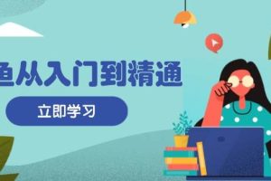 （13305期）闲鱼从入门到精通：掌握商品发布全流程，每日流量获取技巧，快速高效变现