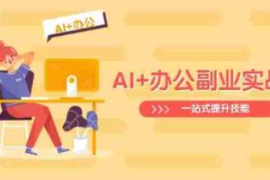 （14535期）AI+办公副业实战课：从Excel到PPT，从行业分析到视频制作，一站式提升技能