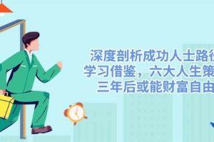 （14408期）深度剖析成功人士路径，学习借鉴，六大人生策略，三年后或能财富自由