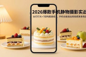 （17960期）2026爆款手机静物摄影实战：台灯打光+7招构图速成，手机也能拍出商拍感美食商品图