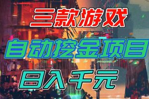 （16792期）【推荐】三款游戏自动挖金项目，日入千元，永不失业的副业！