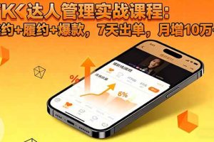 （16390期）TK达人管理实战课程：邀约+履约+爆款，7天出单，月增10万+