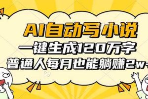 （16276期）AI自动写小说，一键生成120万字，普通人每月也能躺赚2w+