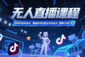（15337期）无人直播课程，非实时防风技术，覆盖快手抖音全平台玩法(更新25年7月)