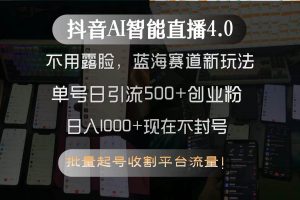 （15270期）抖音AI智能直播4.0，不用露脸，蓝海赛道新玩法，单号日引流500+创业粉…