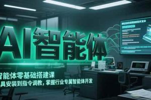 （15257期）AI智能体零基础搭建课，从工具安装到指令调教，掌握行业专属智能体开发…