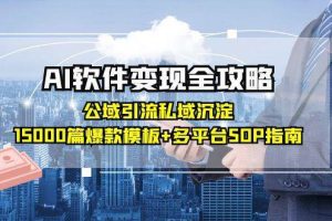 （15046期）AI软件变现全攻略：公域引流私域沉淀，15000篇爆款模板+多平台SOP指南