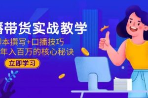 （15008期）直播带货实战教学：脚本撰写+口播技巧，掌握年入百万的核心秘诀