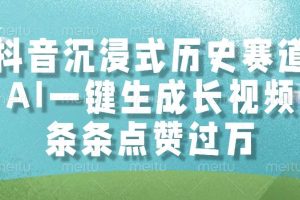 （14969期）抖音沉浸式历史赛道，AI一键生成长视频，条条点赞过万