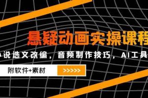 （14890期）悬疑动画实操课程，小说选文改编，音频制作技巧，AI工具应用（附软件+素材