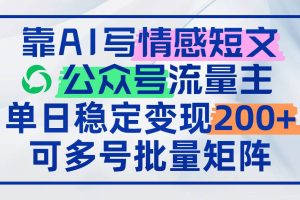 （14712期）靠AI写情感短文，公众号流量主日赚200+，可多号批量矩阵