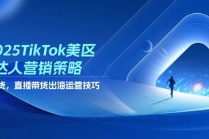 （14521期）2025TikTok美区达人营销策略，视频带货，直播带货，出海运营技巧